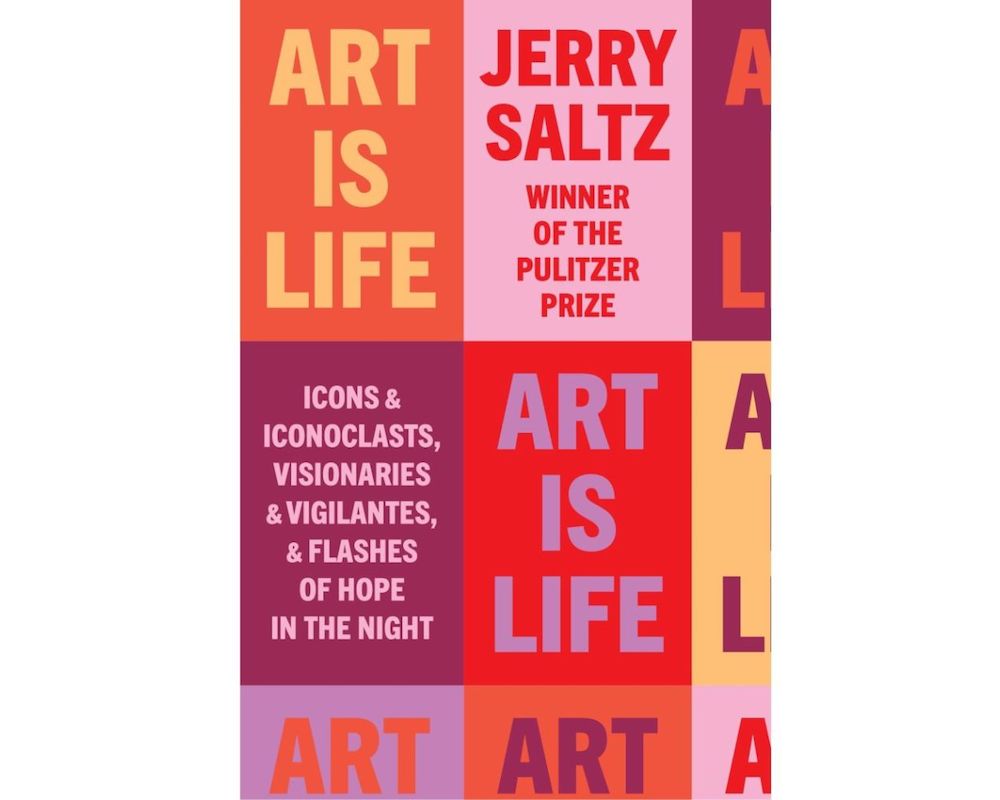 Art Is Life Icons and Iconoclasts, Visionaries and Vigilantes, and Flashes of Hope in the Night By Jerry Saltz